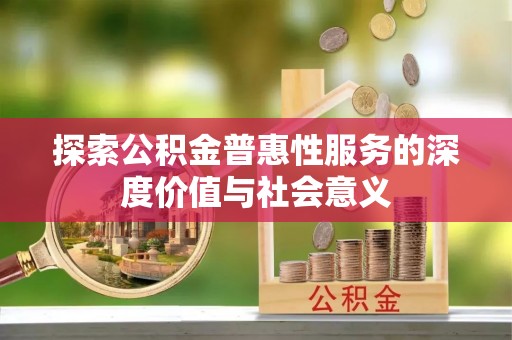 江陵探索公积金普惠性服务的深度价值与社会意义