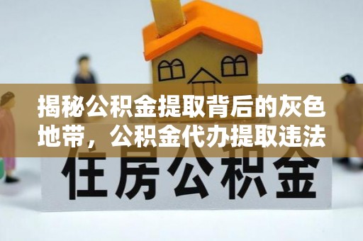 江陵揭秘公积金提取背后的灰色地带，公积金代办提取违法不？