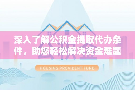 江陵深入了解公积金提取代办条件，助您轻松解决资金难题