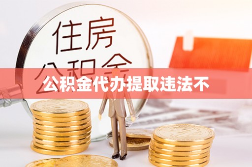 江陵公积金代办提取违法不