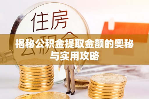 江陵揭秘公积金提取金额的奥秘与实用攻略