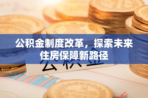 江陵公积金制度改革，探索未来住房保障新路径