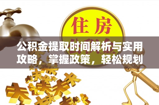 江陵公积金提取时间解析与实用攻略，掌握政策，轻松规划未来