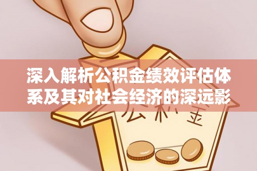 江陵深入解析公积金绩效评估体系及其对社会经济的深远影响