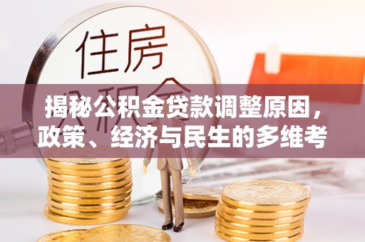江陵揭秘公积金贷款调整原因，政策、经济与民生的多维考量