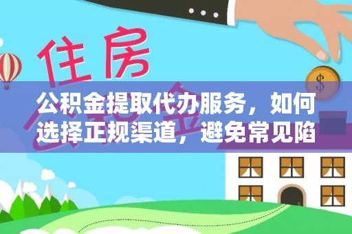 江陵公积金提取代办服务，如何选择正规渠道，避免常见陷阱