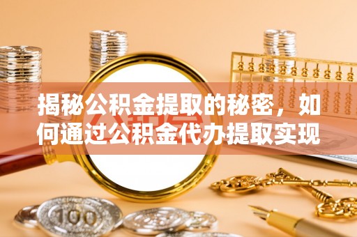 江陵揭秘公积金提取的秘密，如何通过公积金代办提取实现财务自由