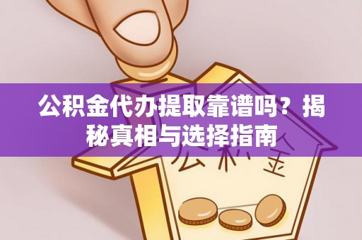 江陵公积金代办提取靠谱吗？揭秘真相与选择指南