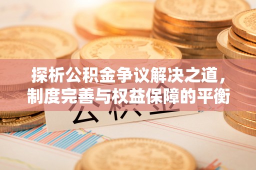 江陵探析公积金争议解决之道，制度完善与权益保障的平衡点