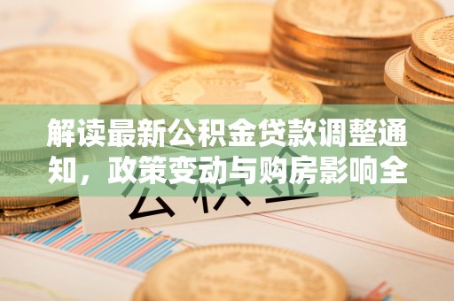 江陵解读最新公积金贷款调整通知，政策变动与购房影响全解析