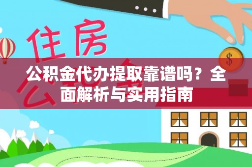 江陵公积金代办提取靠谱吗？全面解析与实用指南