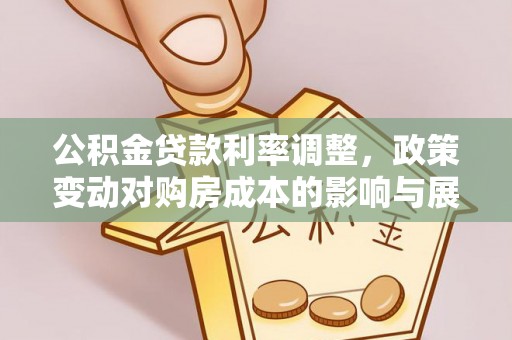 江陵公积金贷款利率调整，政策变动对购房成本的影响与展望