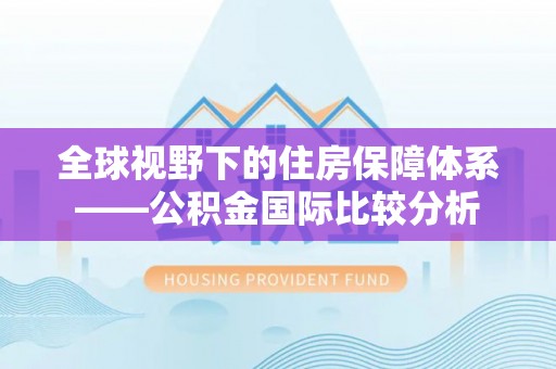 江陵全球视野下的住房保障体系——公积金国际比较分析