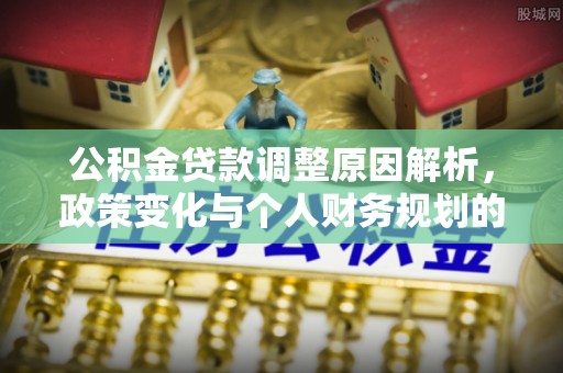 江陵公积金贷款调整原因解析，政策变化与个人财务规划的影响
