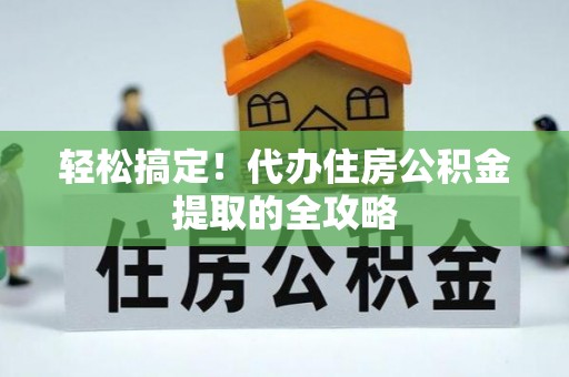 江陵轻松搞定！代办住房公积金提取的全攻略