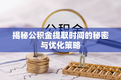 江陵揭秘公积金提取时间的秘密与优化策略