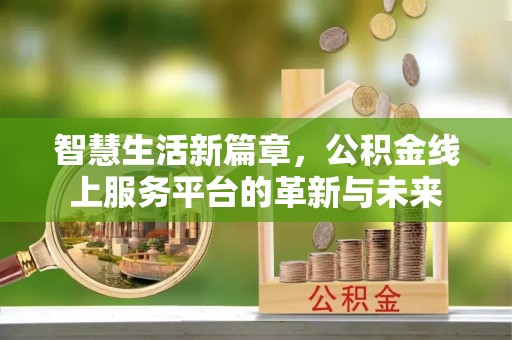 江陵智慧生活新篇章，公积金线上服务平台的革新与未来