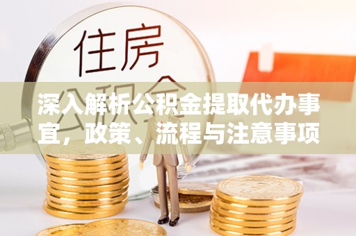 江陵深入解析公积金提取代办事宜，政策、流程与注意事项全攻略