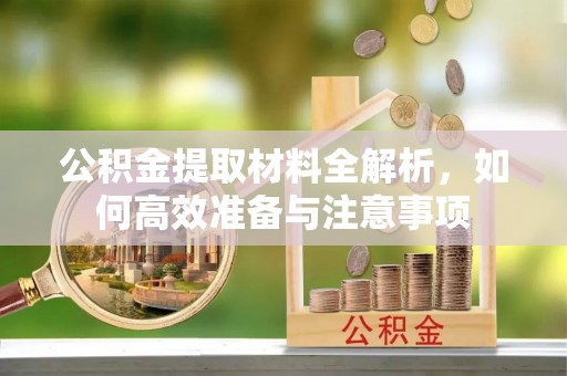 江陵公积金提取材料全解析，如何高效准备与注意事项