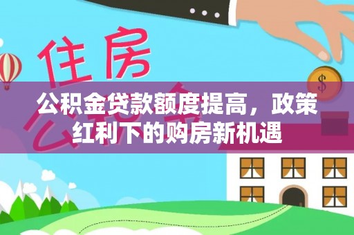 江陵公积金贷款额度提高，政策红利下的购房新机遇
