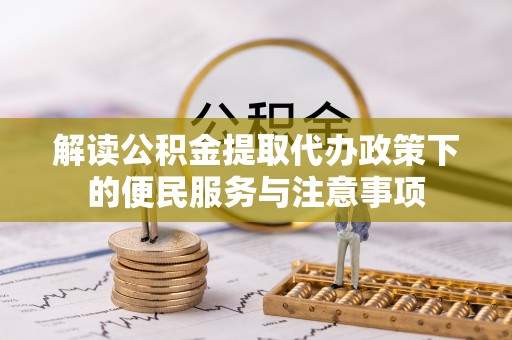 江陵解读公积金提取代办政策下的便民服务与注意事项