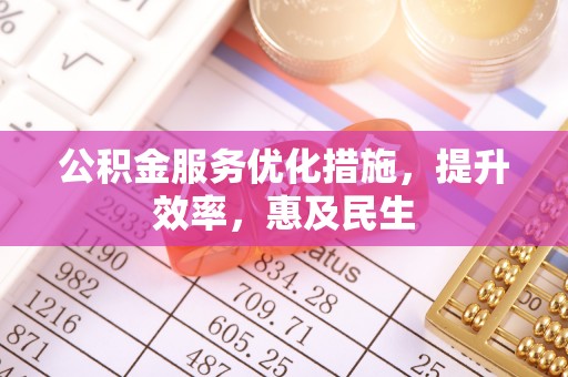 江陵公积金服务优化措施，提升效率，惠及民生