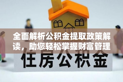 江陵全面解析公积金提取政策解读，助您轻松掌握财富管理新方向