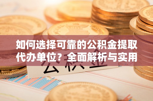 江陵如何选择可靠的公积金提取代办单位？全面解析与实用指南