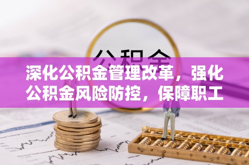 江陵深化公积金管理改革，强化公积金风险防控，保障职工权益