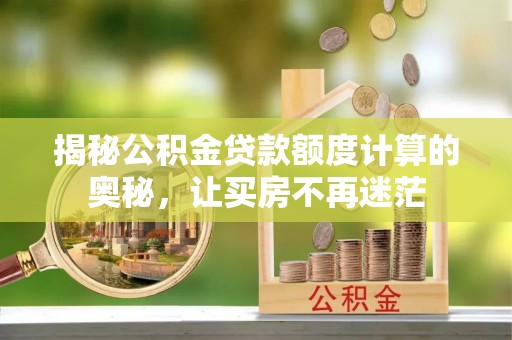 江陵揭秘公积金贷款额度计算的奥秘，让买房不再迷茫