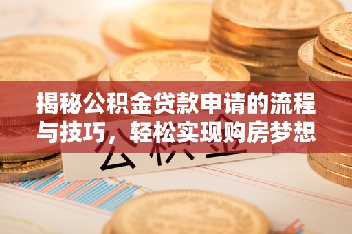 江陵揭秘公积金贷款申请的流程与技巧，轻松实现购房梦想