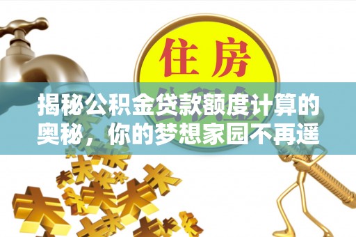 江陵揭秘公积金贷款额度计算的奥秘，你的梦想家园不再遥不可及