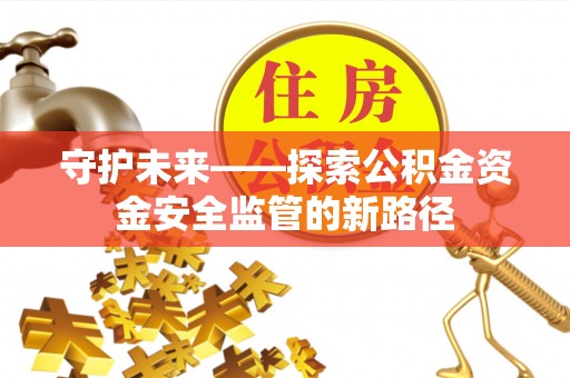 江陵守护未来——探索公积金资金安全监管的新路径