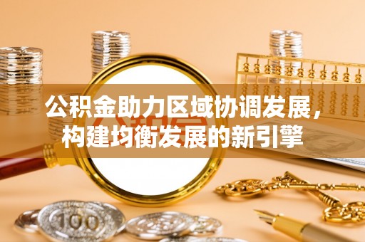 江陵公积金助力区域协调发展，构建均衡发展的新引擎
