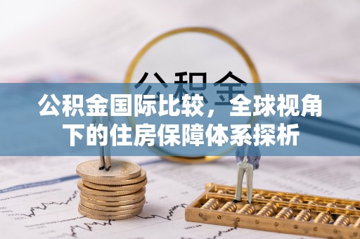 江陵公积金国际比较，全球视角下的住房保障体系探析