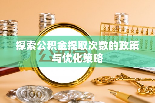 江陵探索公积金提取次数的政策与优化策略