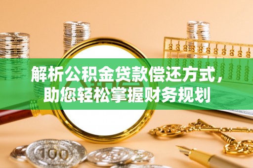 江陵解析公积金贷款偿还方式，助您轻松掌握财务规划
