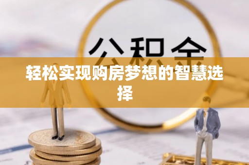 江陵轻松实现购房梦想的智慧选择
