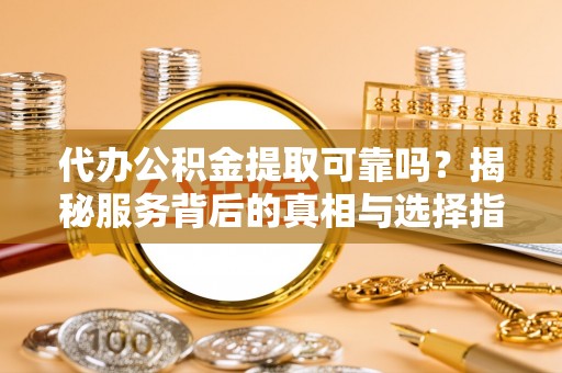 江陵代办公积金提取可靠吗？揭秘服务背后的真相与选择指南