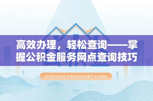 江陵高效办理，轻松查询——掌握公积金服务网点查询技巧
