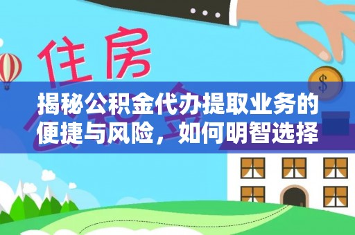 江陵揭秘公积金代办提取业务的便捷与风险，如何明智选择？