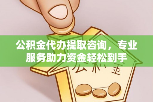 江陵公积金代办提取咨询，专业服务助力资金轻松到手