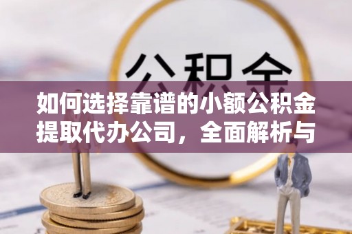江陵如何选择靠谱的小额公积金提取代办公司，全面解析与实用指南