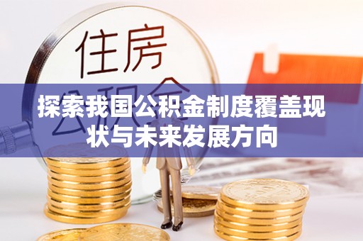 江陵探索我国公积金制度覆盖现状与未来发展方向