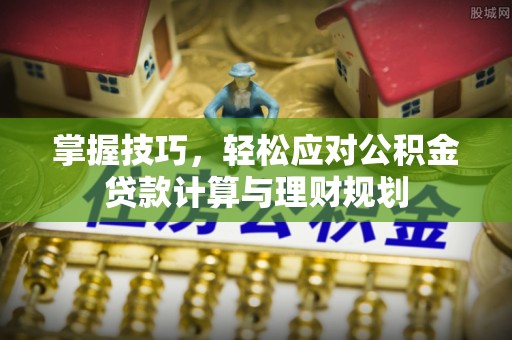 江陵掌握技巧，轻松应对公积金贷款计算与理财规划