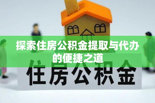 江陵探索住房公积金提取与代办的便捷之道