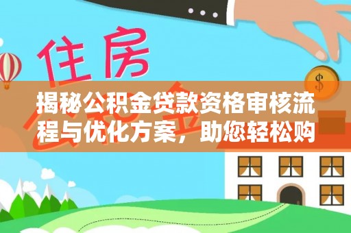 江陵揭秘公积金贷款资格审核流程与优化方案，助您轻松购房