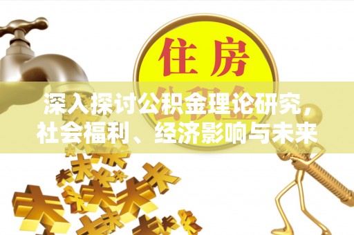 江陵深入探讨公积金理论研究，社会福利、经济影响与未来展望