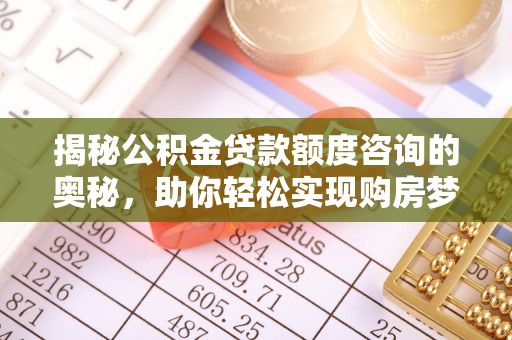 江陵揭秘公积金贷款额度咨询的奥秘，助你轻松实现购房梦想