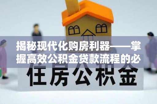 江陵揭秘现代化购房利器——掌握高效公积金贷款流程的必备指南